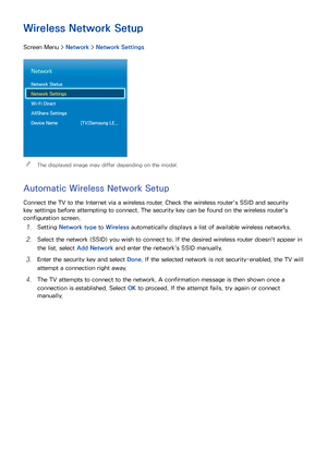 Page 3326
Wireless Network Setup
Screen Menu > Network > Network Settings
Network
Network Status
Network Settings
Wi-Fi Direct
AllShare Settings
Device Name  [TV]Samsung LE...
 
"The displayed image may differ depending on the model.
Automatic Wireless Network Setup
Connect the TV to the Internet via a wireless router. Check the wireless router's SSID and security 
key settings before attempting to connect. The security key can be found on the wireless router's 
configuration screen.
11 Setting...